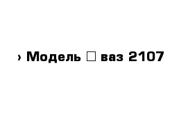  › Модель ­ ваз 2107